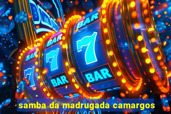 samba da madrugada camargos